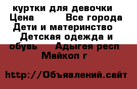 куртки для девочки › Цена ­ 500 - Все города Дети и материнство » Детская одежда и обувь   . Адыгея респ.,Майкоп г.